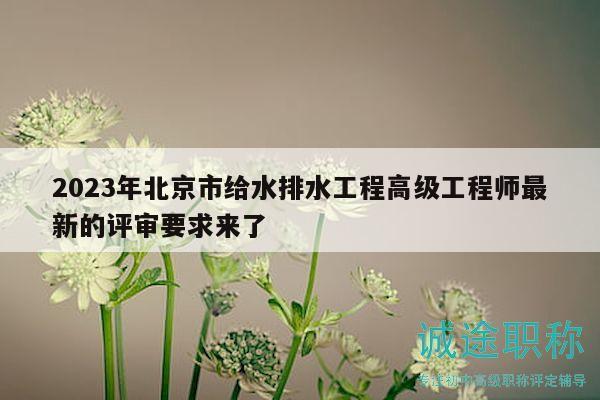 2023年北京市给水排水工程高级工程师最新的评审要求来了