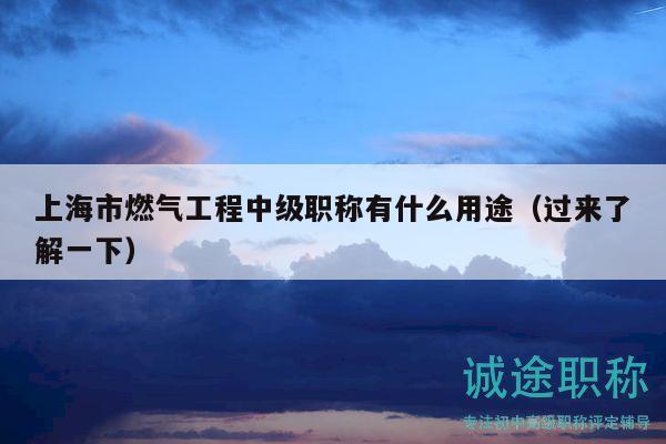 上海市燃气工程中级职称有什么用途（过来了解一下）