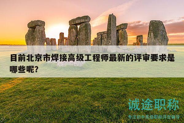 目前北京市焊接高级工程师最新的评审要求是哪些呢？