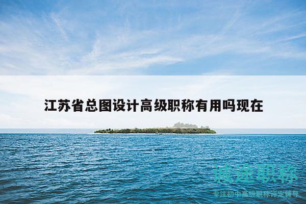 江苏省总图设计高级职称有用吗现在