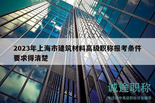 2023年上海市建筑材料高级职称报考条件要求得清楚