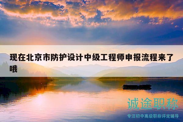 现在北京市防护设计中级工程师申报流程来了哦