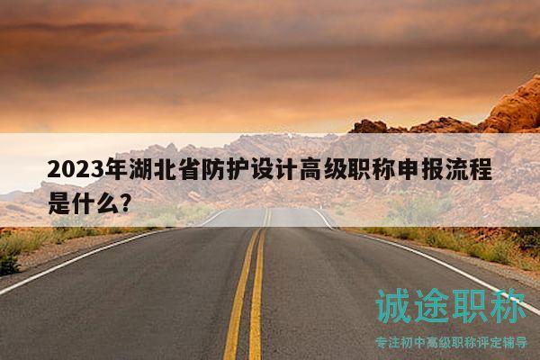 2023年湖北省防护设计高级职称申报流程是什么？