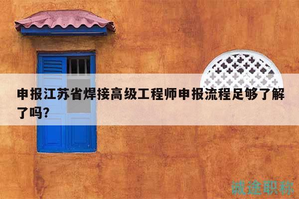 申报江苏省焊接高级工程师申报流程足够了解了吗？
