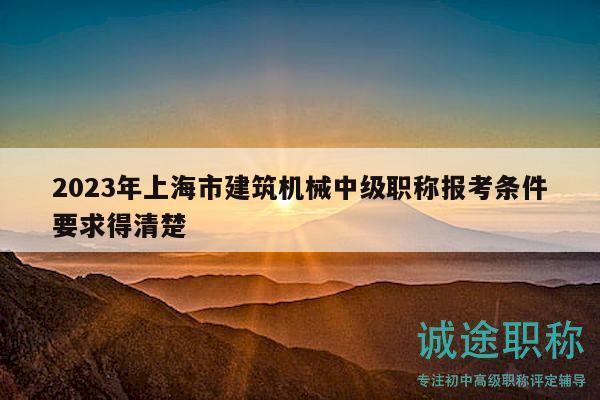 2023年上海市建筑机械中级职称报考条件要求得清楚