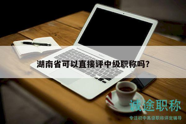 湖南省可以直接评中级职称吗？