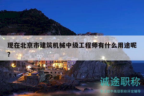 现在北京市建筑机械中级工程师有什么用途呢？