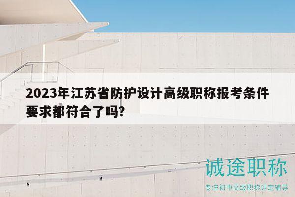 2023年江苏省防护设计高级职称报考条件要求都符合了吗？