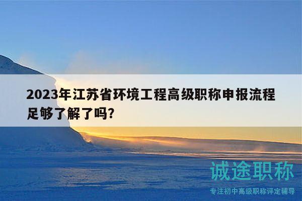 2023年江苏省环境工程高级职称申报流程足够了解了吗？