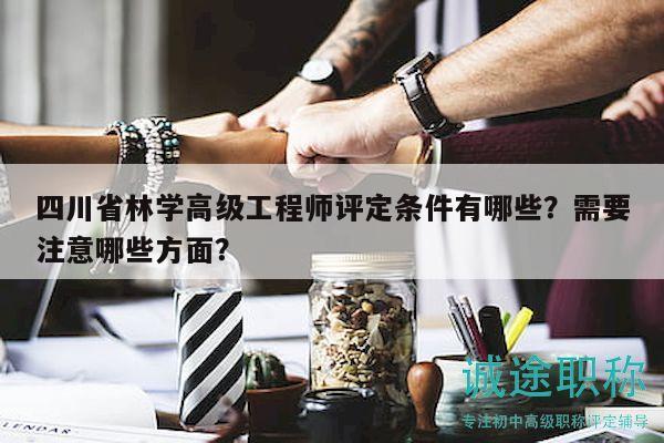 四川省林学高级工程师评定条件有哪些？需要注意哪些方面？