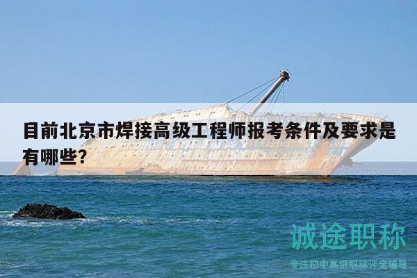 目前北京市焊接高级工程师报考条件及要求是有哪些？