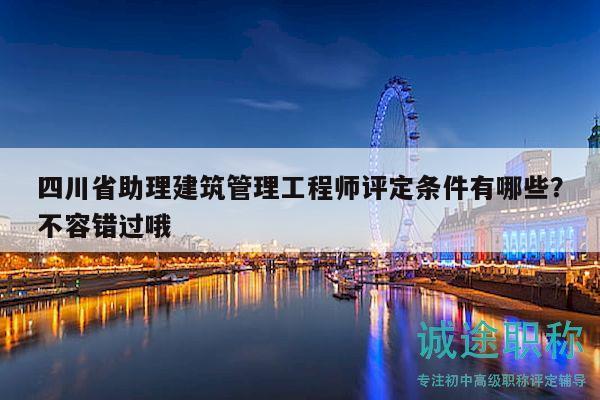四川省助理建筑管理工程师评定条件有哪些？不容错过哦