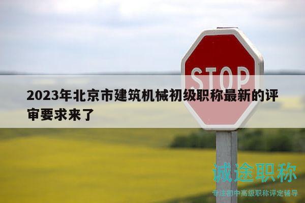 2023年北京市建筑机械初级职称最新的评审要求来了