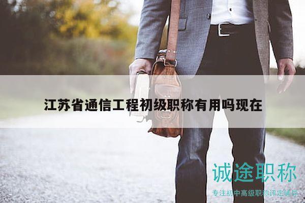 江苏省通信工程初级职称有用吗现在