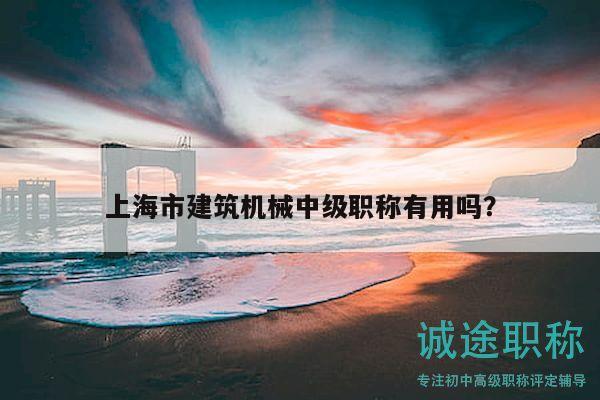上海市建筑机械中级职称有用吗？