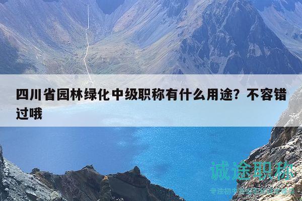 四川省园林绿化中级职称有什么用途？不容错过哦