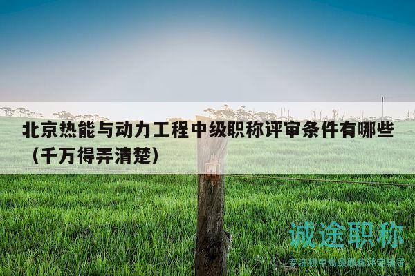 北京热能与动力工程中级职称评审条件有哪些（千万得弄清楚）