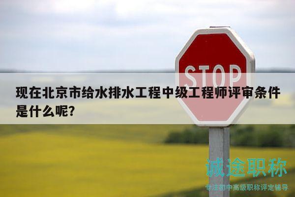 现在北京市给水排水工程中级工程师评审条件是什么呢？