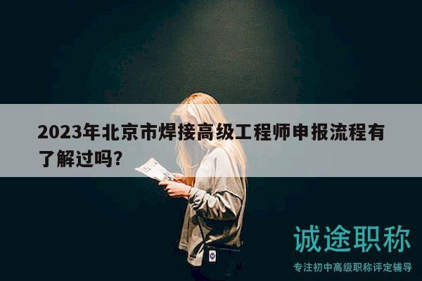 2023年北京市焊接高级工程师申报流程有了解过吗？