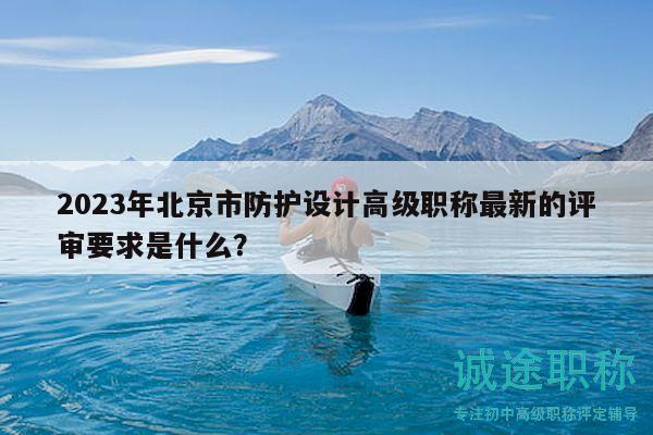 2023年北京市防护设计高级职称最新的评审要求是什么？