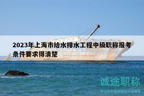 2023年上海市给水排水工程中级职称报考条件要求得清楚