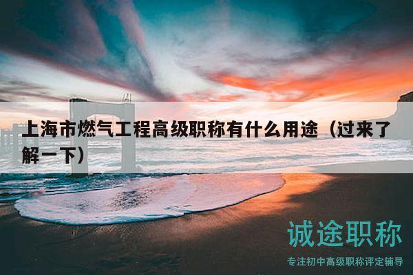 上海市燃气工程高级职称有什么用途（过来了解一下）