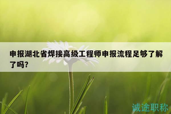 申报湖北省焊接高级工程师申报流程足够了解了吗？