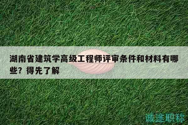湖南省建筑学高级工程师评审条件和材料有哪些？得先了解