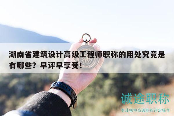 湖南省建筑设计高级工程师职称的用处究竟是有哪些？早评早享受！