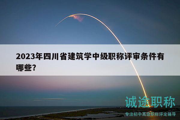 2023年四川省建筑学中级职称评审条件有哪些？