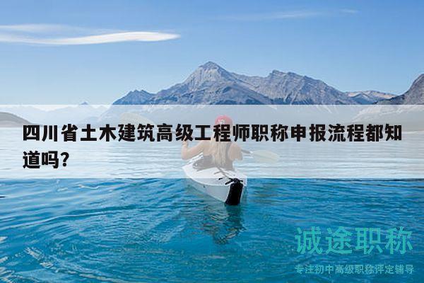 四川省土木建筑高级工程师职称申报流程都知道吗？