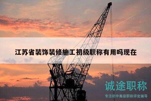 江苏省装饰装修施工初级职称有用吗现在