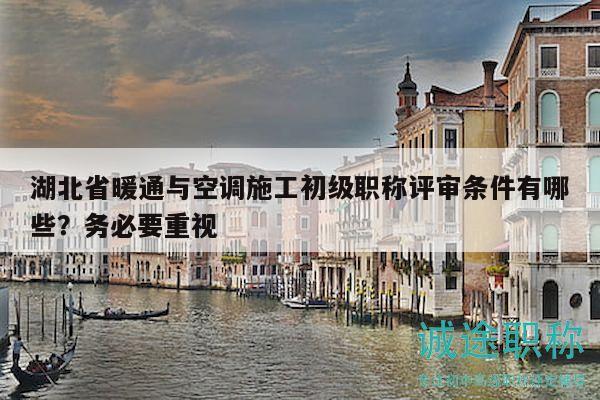 湖北省暖通与空调施工初级职称评审条件有哪些？务必要重视