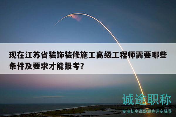 现在江苏省装饰装修施工高级工程师需要哪些条件及要求才能报考？