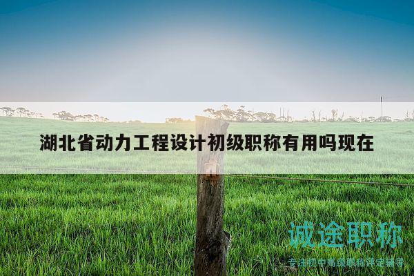 湖北省动力工程设计初级职称有用吗现在