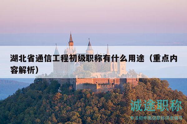 湖北省通信工程初级职称有什么用途（重点内容解析）