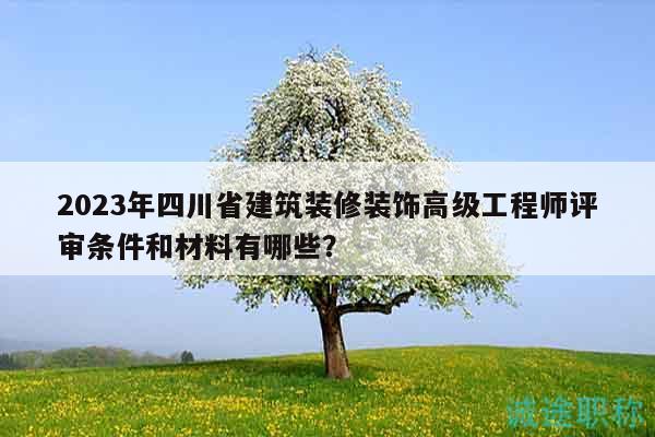 2023年四川省建筑装修装饰高级工程师评审条件和材料有哪些？