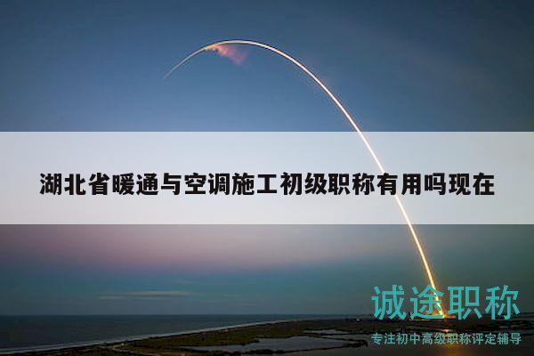 湖北省暖通与空调施工初级职称有用吗现在