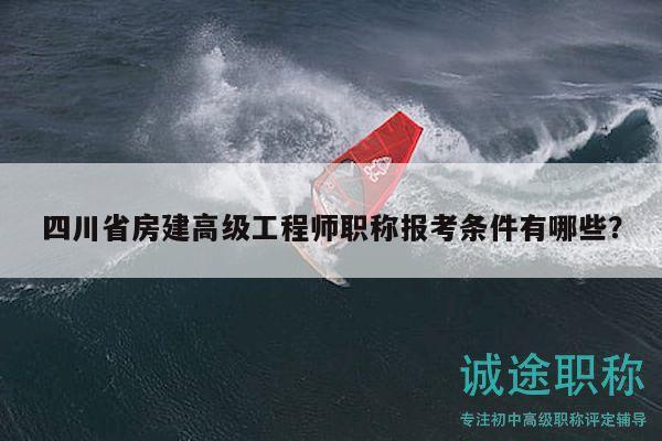 四川省房建高级工程师职称报考条件有哪些？