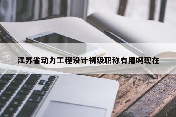 江苏省动力工程设计初级职称有用吗现在