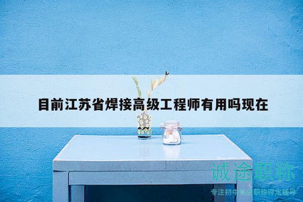 目前江苏省焊接高级工程师有用吗现在