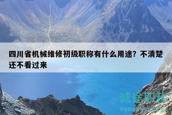 四川省机械维修初级职称有什么用途？不清楚还不看过来