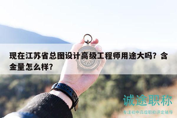 现在江苏省总图设计高级工程师用途大吗？含金量怎么样？