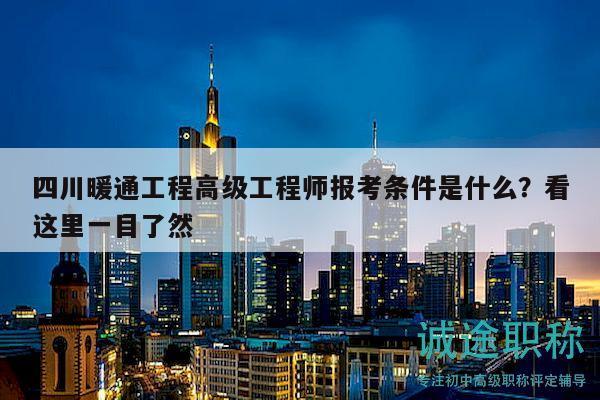 四川暖通工程高级工程师报考条件是什么？看这里一目了然