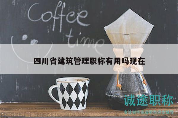 四川省建筑管理职称有用吗现在