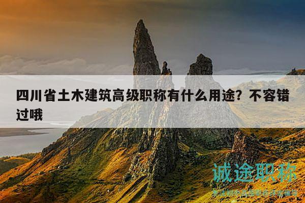 四川省土木建筑高级职称有什么用途？不容错过哦