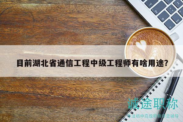 目前湖北省通信工程中级工程师有啥用途？