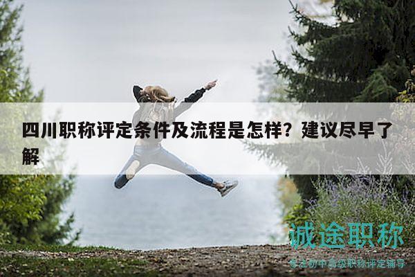 四川职称评定条件及流程是怎样？建议尽早了解