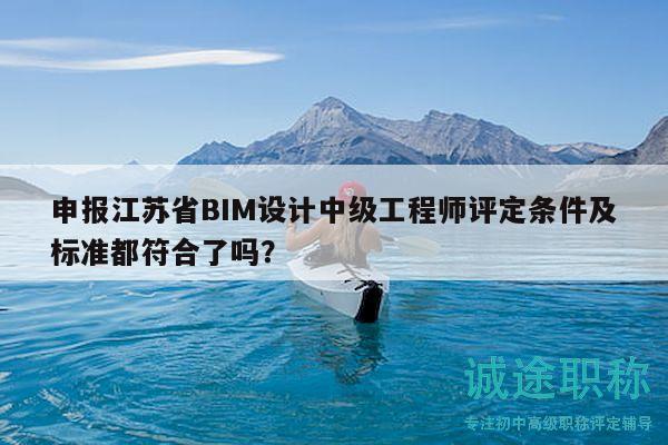 申报江苏省BIM设计中级工程师评定条件及标准都符合了吗？