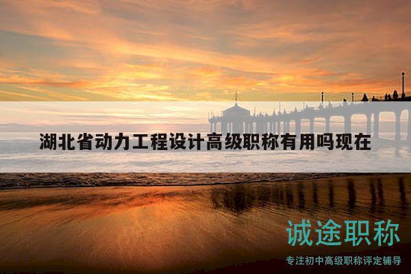 湖北省动力工程设计高级职称有用吗现在